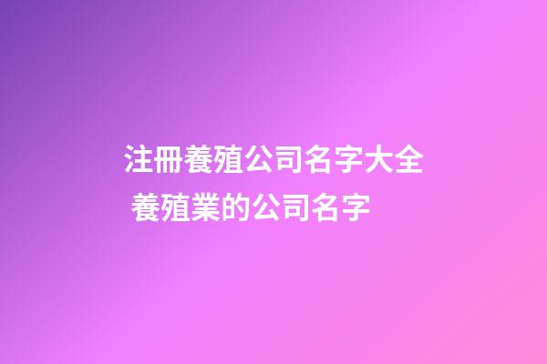 注冊養殖公司名字大全 養殖業的公司名字